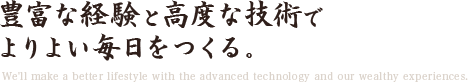 豊富な経験と高度な技術でよりよい毎日をつくる